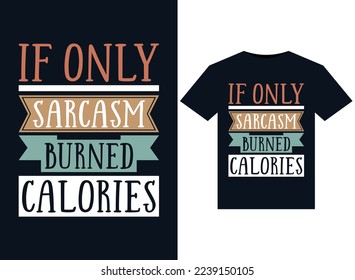 If Only Sarcasm Burned Calories illustrations for print-ready T-Shirts design