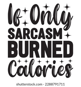 If Only Sarcasm Burned Calories 
T-shirt Design Vector File
