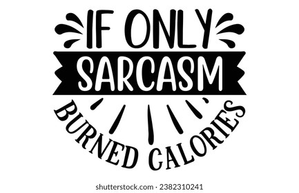 if only sarcasm burned calories, Sarcasm t-shirt design vector file.