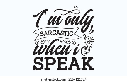 I'm only sarcastic when I speak - funny saying with bottle and glass silhouette. Good for print, poster, template, card, and gift design.