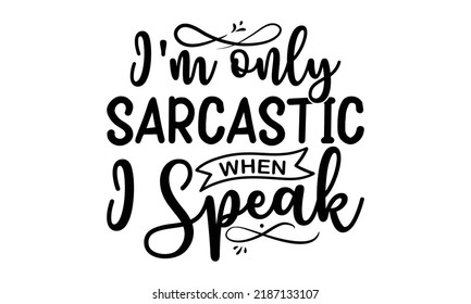  I'm Only Sarcastic When I Speak   -   Lettering Design For Greeting Banners, Mouse Pads, Prints, Cards And Posters, Mugs, Notebooks, Floor Pillows And T-shirt Prints Design.
