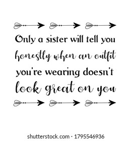 Only a sister will tell you honestly when an outfit you’re wearing doesn’t look great on you. Vector Quote