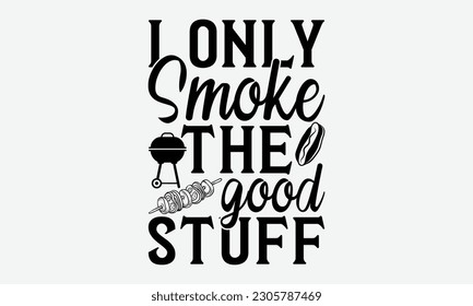 I only smoke the good stuff - Barbecue svg typography t-shirt design Hand-drawn lettering phrase, SVG t-shirt design, Calligraphy t-shirt design,  White background, Handwritten vector. eps 10. svg