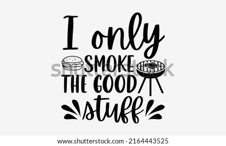 I only smoke the good stuff - Barbecue t shirt design, Funny Quote EPS, Cut File For Cricut, Handmade calligraphy vector illustration, Hand written vector sign