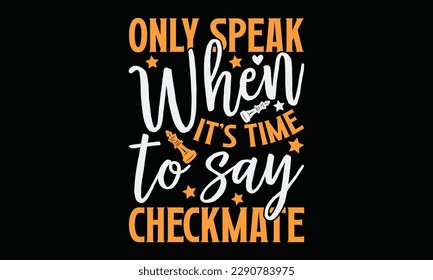 Only speak when it’s time to say checkmate - Chess svg typography T-shirt Design, Handmade calligraphy vector illustration, template, greeting cards, mugs, brochures, posters, labels, and stickers. EP
