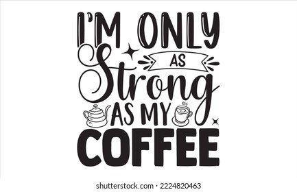 I’m Only As Strong As My Coffee - Coffee T shirt Design, Modern calligraphy, Cut Files for Cricut Svg, Illustration for prints on bags, posters
