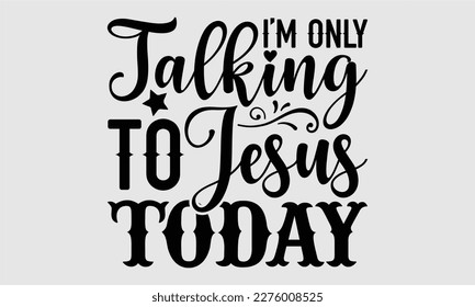 I’m only talking to jesus today- Coffee T shirt design, Hand drawn lettering phrase, typography, vector, eps, sublimation, Template, Modern calligraphy, svg Files for Cricut, Poster, Vector illustrati