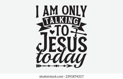 I Am Only Talking To Jesus Today -Faith T-Shirt Design, Calligraphy graphic design, for Mugs, pillows, Cutting Machine, Silhouette Cameo, Cricut.