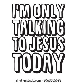  I'm Only Talking to Jesus Today. Isolated Vector Quote