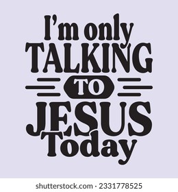 i’m only talking to jesus today t shirt design, vector file 