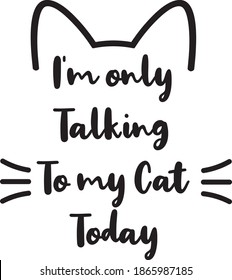 I'm Only Talking To My Cat Today. Funny Cat typographic saying quote design vector.