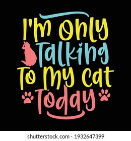 i'm only talking to my cat today, typography lettering design, printing for t shirt, banner, poster, mug etc