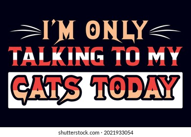 I am only talking to my cats today t-shirt design template