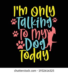 i'm only talking to my dog today, typography lettering design, printing for t shirt, banner, poster, mug etc