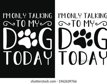 I'm only talking to my dog today- Dog Lover T-Shirt Designs