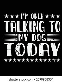 I'm only talking to my dog today t-shirt design.