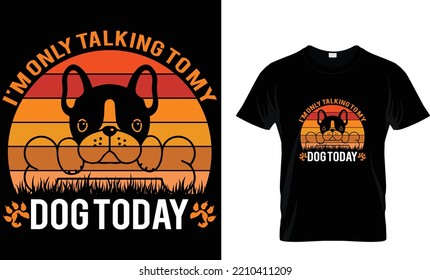 I am only talking to my dog today  dog t shirt design template