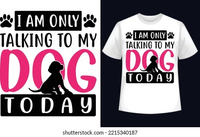 I'm only Talking to my Dog today t-shirt design