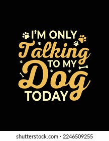 I'm only talking to my dog today Dog t-shirt design