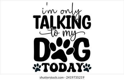 I'm Only Talking to my Dog today Design, DOG T Shirt Design Template.