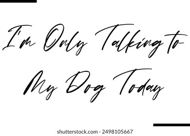 I'm Only Talking to My Dog Today Stylish Typography Text Saying