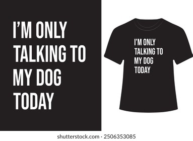 I'M ONLY TALKING TO MY DOG TODAY  VECTOR TYPOGRAPHY T-SHIRT DESIGN.