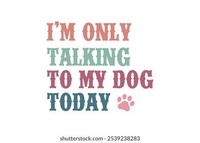 I'm only talking to my dog today, Dog Quote Typography T Shirt Design