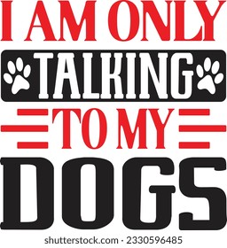 I Am Only Talking To My Dogs 
