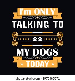 I’m only talking to my dogs today a text-based t-shirt design