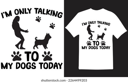 I'M ONLY TALKING TO MY DOGS TODAY T-Shirt Design Vector Files.