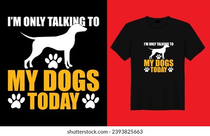 I'M ONLY TALKING TO MY DOGS TODAY, DOG T SHIRT DESIGN, DOG LOVER, VINTAGE T SHIRT DESIGN svg