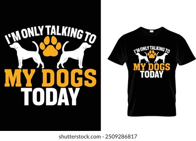 I'm only talking to my dogs today - Dog T Shirt Design