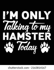 I Am Only Talking To My Hamster Today - Hamster Typography