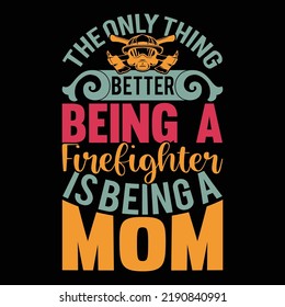 The Only Thing Better Being A Firefighter Is Being A Mom, Happy Mother Day, Super Mom, Firefighter Mom Graphic Vector And Illustration Source File
