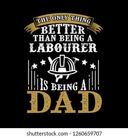 The Only Thing better than being a Laborer is being dad. Father Day Quote