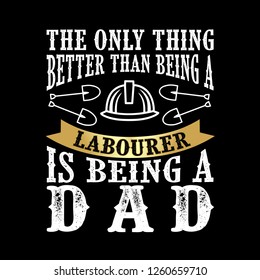 The Only Thing better than being a Laborer is being dad. Father Day Quote