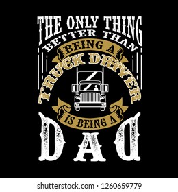 The Only Thing better than being a Truck Driver is being dad. Father Day Quote