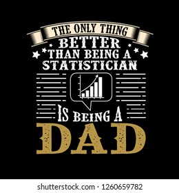 The Only Thing better than being a Statistician is being dad. Father Day Quote