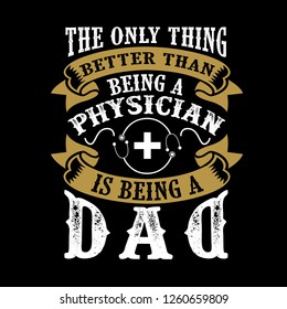 The Only Thing better than being a Physician is being dad. Father Day Quote