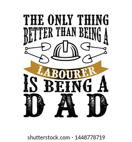 The Only Thing better than being a Labourer is being dad. Father Day Quote