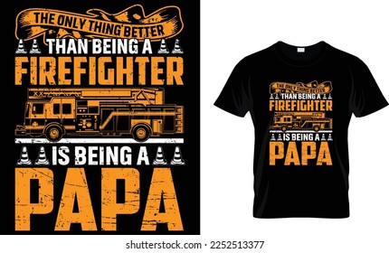 THE ONLY THING BETTER THAN BEING FIREFIGHTER IS BEING A PAPA...T-SHIRT DESIGN TEMPLATE