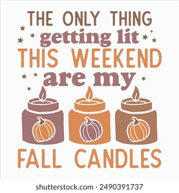 THE ONLY THING GETTING LIT THIS WEEKEND ARE MY FALL CANDLES  FALL AUTUMN T-SHIRT DESIGN