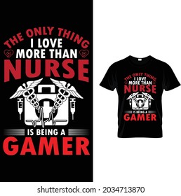 the only thing i love more than nurse is being gamer t shirt design
