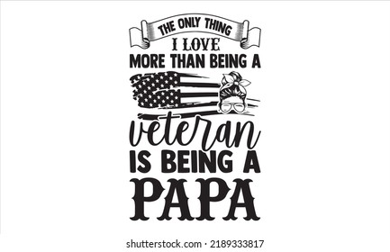 The Only Thing I Love More Than Being A Veteran Is Being A Papa - Veteran T shirt Design, Hand drawn vintage illustration with hand-lettering and decoration elements, Cut Files for Cricut Svg, Digital