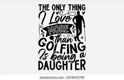 The Only Thing I Love More Than Golfing Is Being A Daughter - Golf t-shirt design, Calligraphy design, Illustration for prints on stickers, Templet,, bags, posters, cards and Mug. 