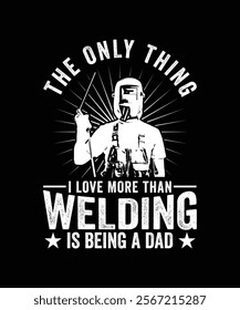 THE ONLY THING I LOVE MORE THAN WELDING IS BEING A DAD TSHIRT DESIGN