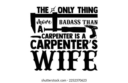 The Only Thing More Badass Than A Carpenter Is A Carpenter’s Wife - Carpenter T-shirt Design, eps, svg Files for Cutting, Calligraphy graphic design, Hand drawn lettering phrase isolated on white back