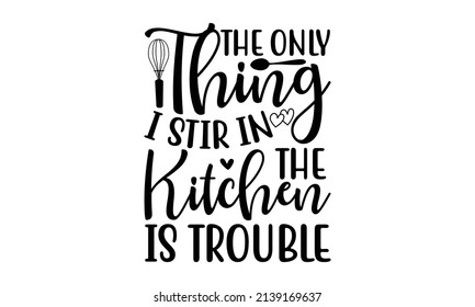 The only thing i stir in the kitchen is trouble - handwritten lettering vectors. Funny wisdom: Good for the monochrome religious vintage label, badge, social media,  greeting card, banner, text