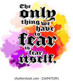 The Only Thing We Have To Fear Is Fear Itself. Lettering Design Vector art for print design.