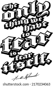 The Only Thing We Have To Fear Is Fear Itself. Black White Lettering Vector art for print design.